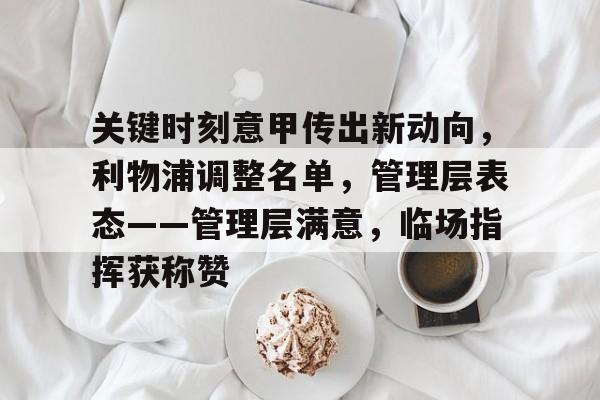 亚博体育登录入口-关键时刻意甲传出新动向，利物浦调整名单，管理层表态——管理层满意，临场指挥获称赞